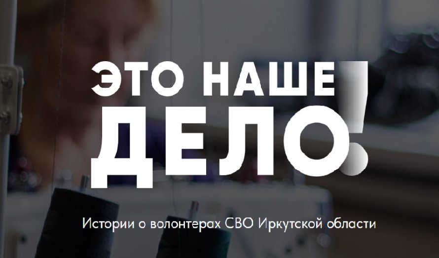 Стартовал медиапроект «Это наше дело!», в котором представлены волонтеры СВО со всей Иркутской области